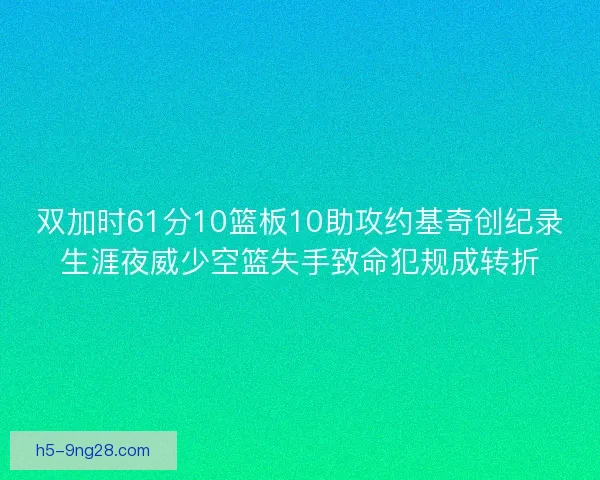 双加时61分10篮板10助攻约基奇创纪录生涯夜威少空篮失手致命犯规成转折